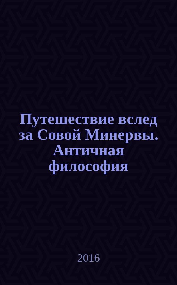 Путешествие вслед за Совой Минервы. Античная философия