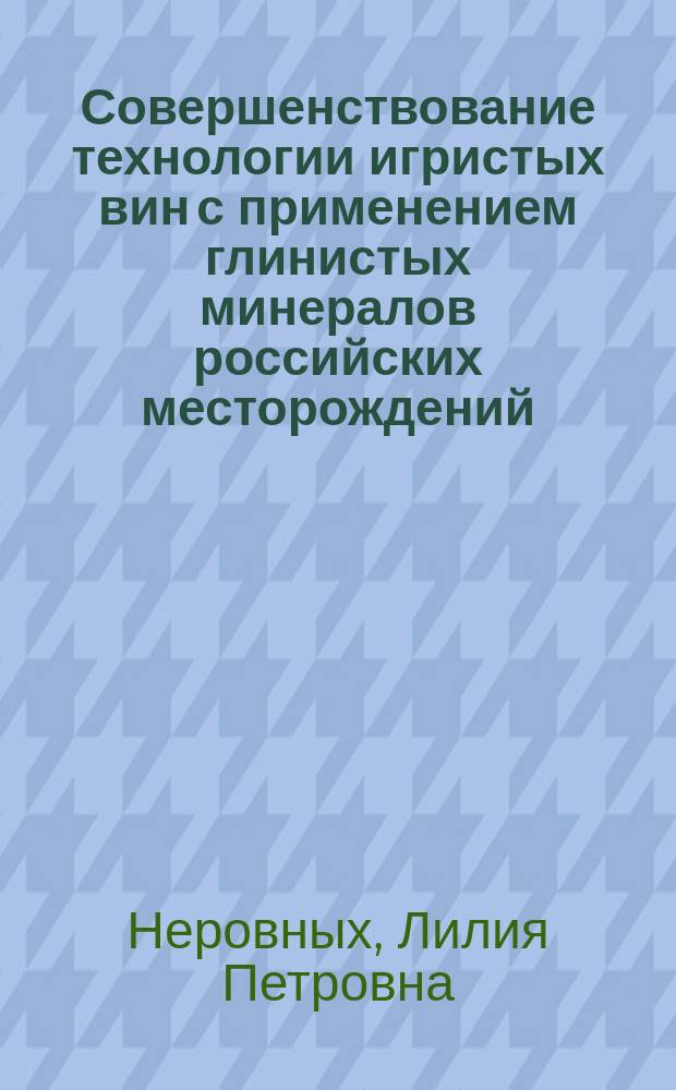 Совершенствование технологии игристых вин с применением глинистых минералов российских месторождений : монография