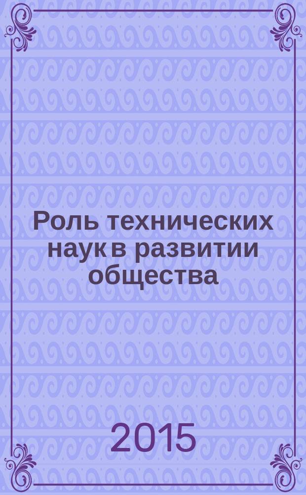 Роль технических наук в развитии общества : сборник статей международной научно-практической конференции, 10 ноября 2015 г