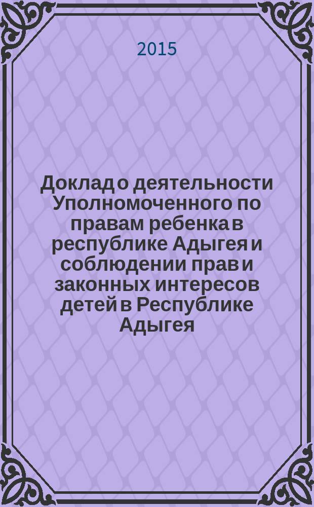 Доклад о деятельности Уполномоченного по правам ребенка в республике Адыгея и соблюдении прав и законных интересов детей в Республике Адыгея. 2014 год