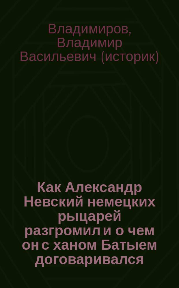 Как Александр Невский немецких рыцарей разгромил и о чем он с ханом Батыем договаривался : готовимся к урокам истории