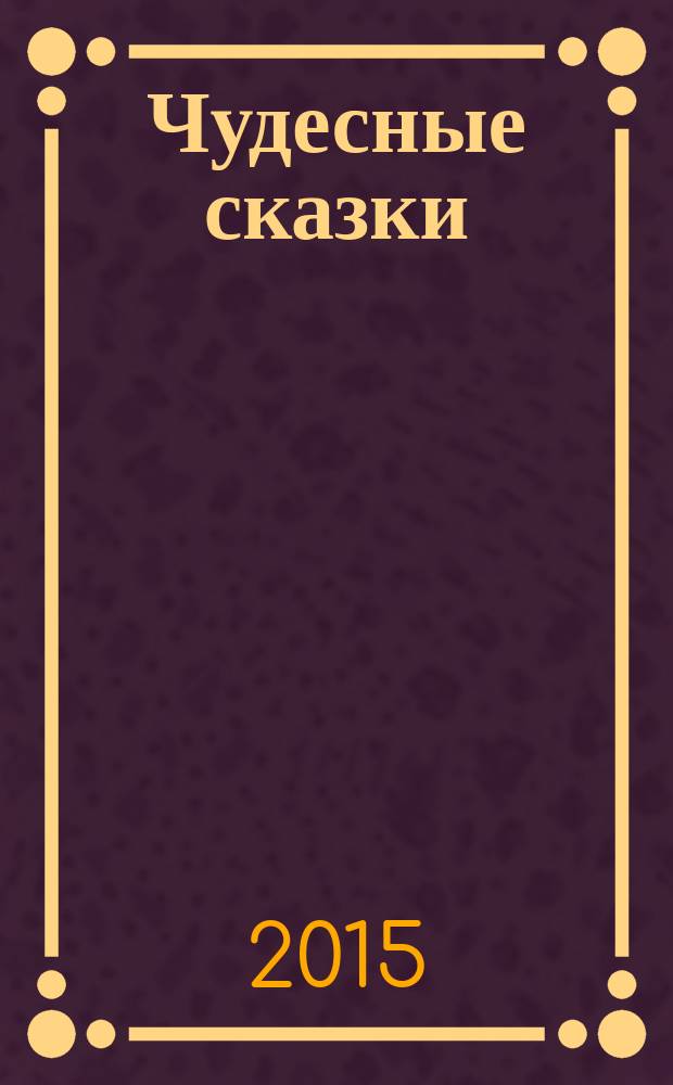 Чудесные сказки : большие буквы, крупные картинки : для дошкольного возраста