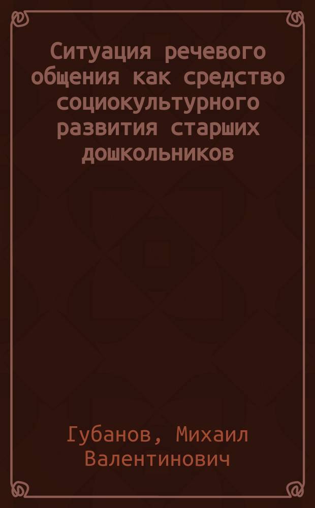 Ситуация речевого общения как средство социокультурного развития старших дошкольников : автореферат диссертации на соискание ученой степени кандидата педагогических наук : специальность 13.00.05 <Теория, методика и организация социально-культурной деятельности>