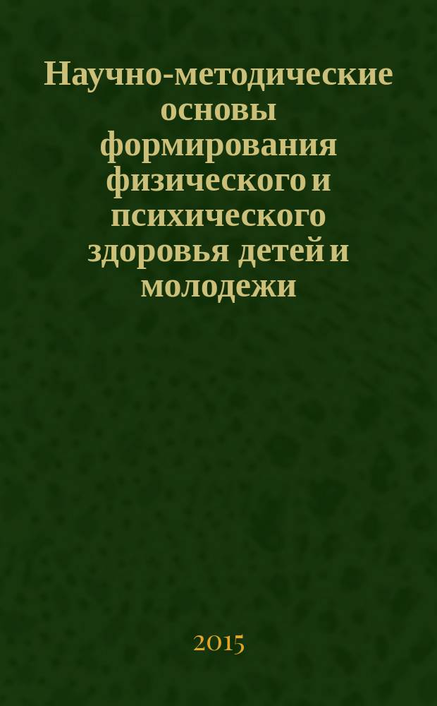 Научно-методические основы формирования физического и психического здоровья детей и молодежи : материалы VI Всероссийской научно-практической конференции с международным участием, 28-29 октября 2015 г., г. Екатеринбург, Россия. Ч. 1