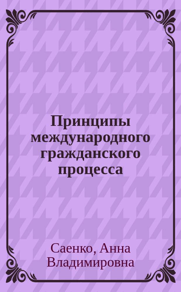 Принципы международного гражданского процесса : автореферат диссертации на соискание ученой степени кандидата юридических наук : специальность 12.00.03 <Гражданское право; предпринимательское право; семейное право; международное частное право>