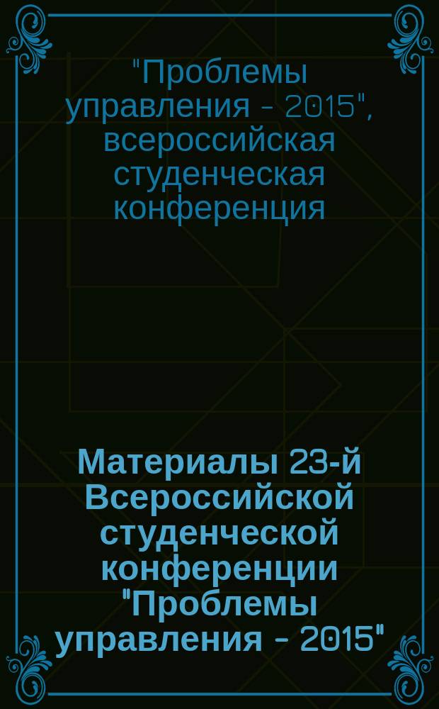 Материалы 23-й Всероссийской студенческой конференции "Проблемы управления - 2015"