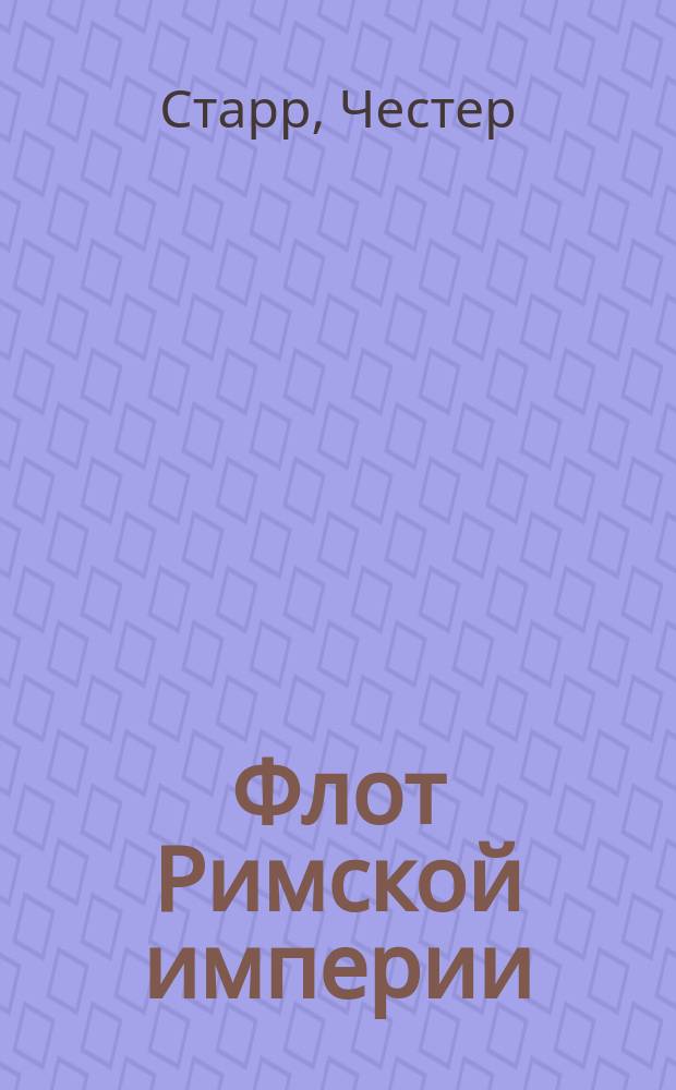 Флот Римской империи = Roman Imperial navy : роль военно-морских сил в поддержании обороноспособности и сохранении античного государства со времен Октавиана Августа и до Константина Великого