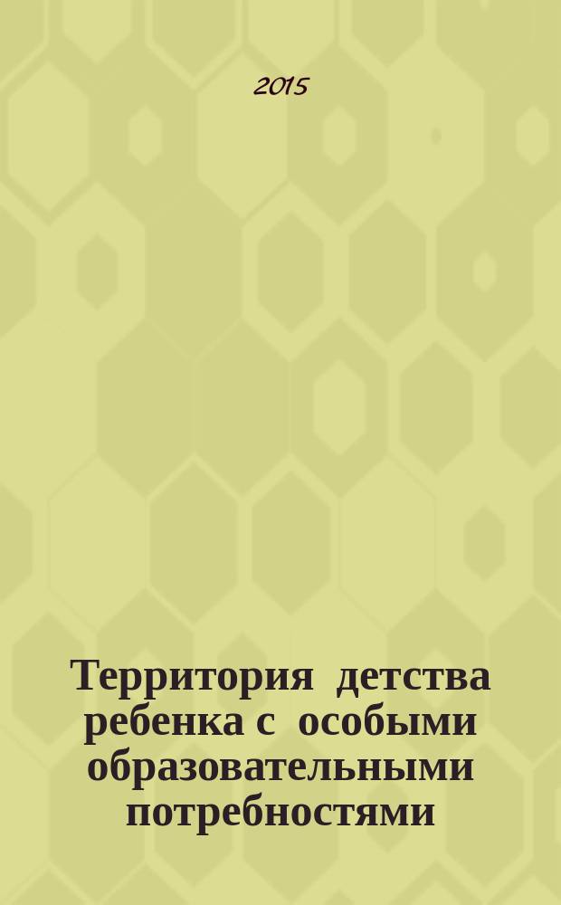 Территория детства ребенка с особыми образовательными потребностями : материалы XXII Международной конференции "Ребенок в современном мире. Территория детства", 21-23 октября 2015 г