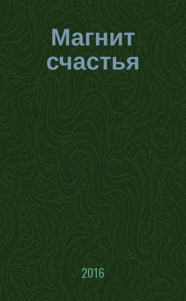 Магнит счастья : как привлечь в свою жизнь все, что хочешь
