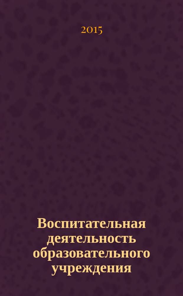Воспитательная деятельность образовательного учреждения : материалы IX международной научно-практической конференции (23 октября 2015 г.) : сборник научных трудов