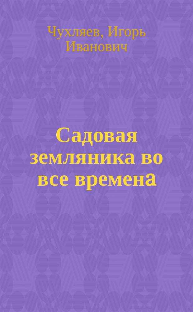 Садовая земляника во все временa : (научно-практический опыт)