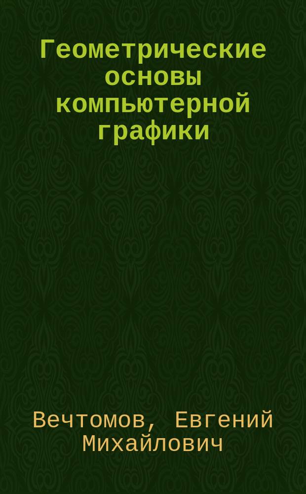 Геометрические основы компьютерной графики : учебное пособие : для студентов и преподавателей высших учебных заведений