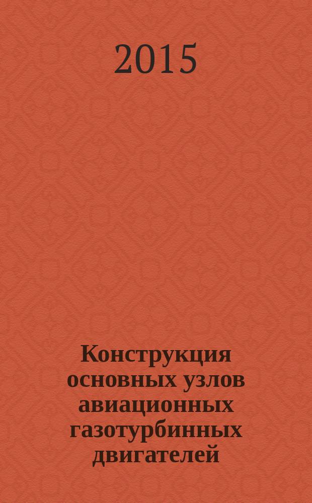 Конструкция основных узлов авиационных газотурбинных двигателей : учебное пособие для студентов высших учебных заведений, обучающихся по специальности высшего образования 24.05.02 "Проектирование авиационных и ракетных двигателей"