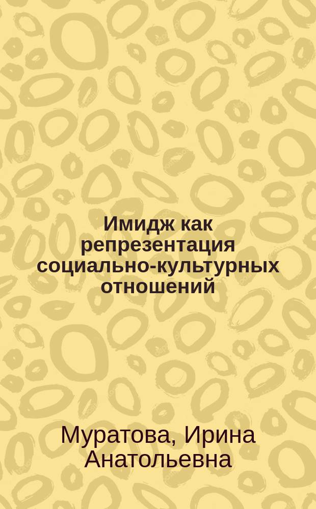 Имидж как репрезентация социально-культурных отношений : автореферат диссертации на соискание ученой степени кандидата философских наук : специальность 09.00.11 <Социальная философия>