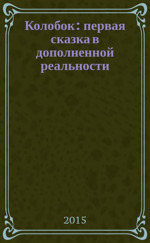 Колобок : первая сказка в дополненной реальности : 2+