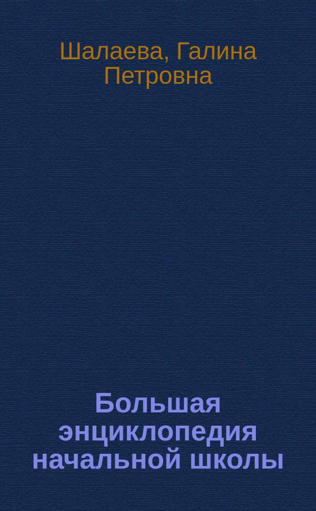 Большая энциклопедия начальной школы : математика, русский язык, литературное чтение, окружающий мир, изобразительное искусство, английский язык