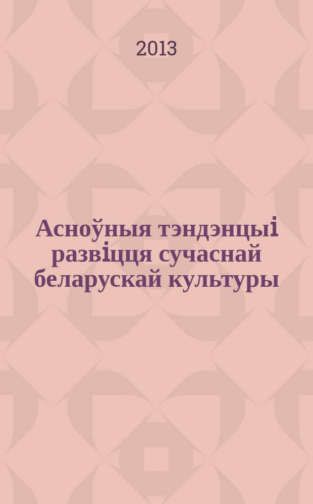 Асноўныя тэндэнцыi развiцця сучаснай беларускай культуры : матэрыялы навуковай канферэнцыi (Мiнск, 23-24 лiстапада 2011 г.)