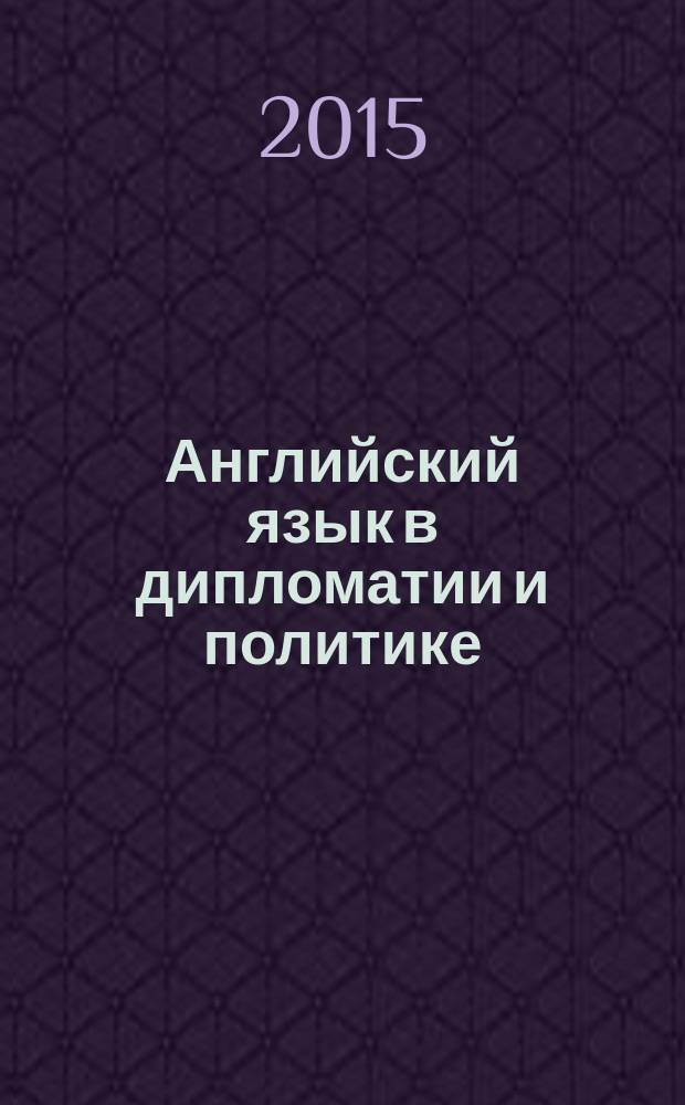 Английский язык в дипломатии и политике : уровень B2 учебник для студентов вузов, обучающихся по направлениям подготовки (специальностям) "Международные отношения" и "Зарубежное регионоведение" в 2 ч. Ч. 1