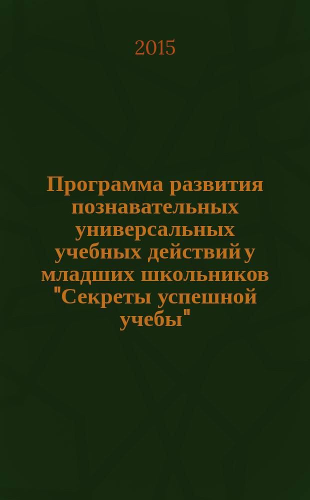 Программа развития познавательных универсальных учебных действий у младших школьников "Секреты успешной учебы" : методическое пособие для психологов и педагогов начальной школы