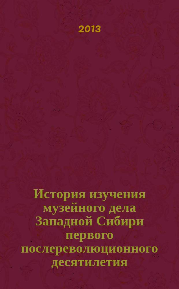 История изучения музейного дела Западной Сибири первого послереволюционного десятилетия (1920-е-начало 1990-х годов) : автореферат диссертации на соискание ученой степени кандидата исторических наук : специальность 24.00.03 <Музееведение, консервация и реставрация историко-культурных объектов>