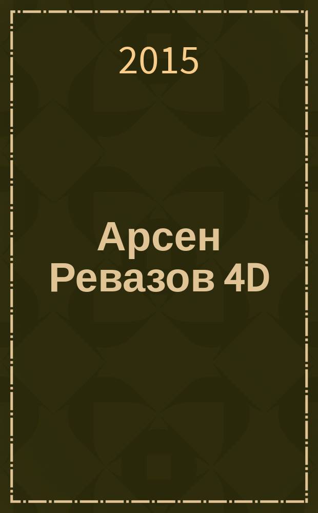 Арсен Ревазов 4D = Arsen Revazov 4D : каталог выставки, 14 октября - 1 ноября 2015 : параллелная программа VI Московской биеннале современного искусства