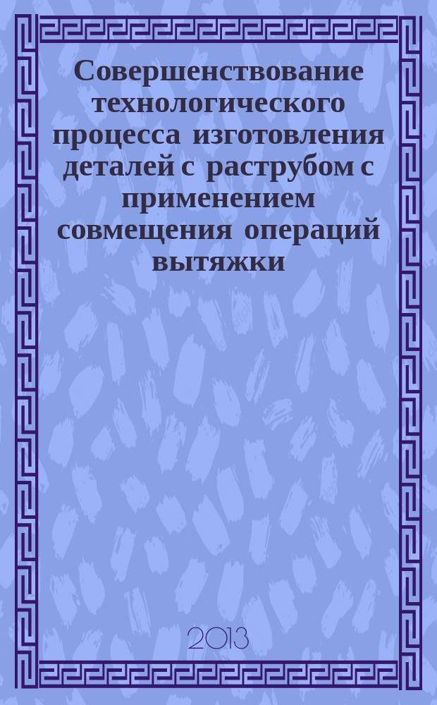 Совершенствование технологического процесса изготовления деталей с раструбом с применением совмещения операций вытяжки, обжима и раздачи : автореферат диссертации на соискание ученой степени кандидата технических наук : специальность 05.02.09 <Технологии и машины обработки давлением>