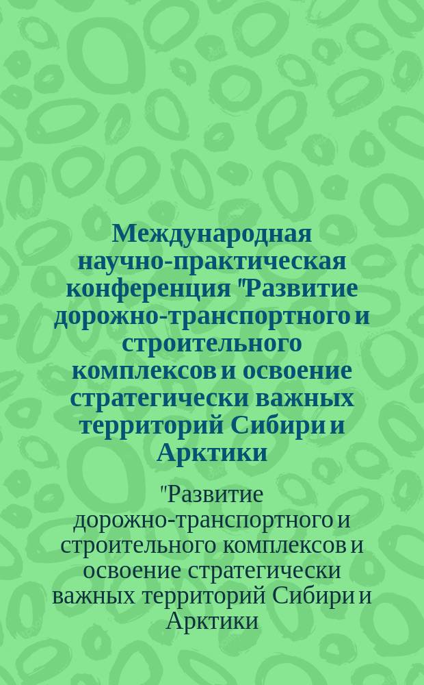 Международная научно-практическая конференция "Развитие дорожно-транспортного и строительного комплексов и освоение стратегически важных территорий Сибири и Арктики: вклад науки". Секция № 9 "Развитие теории и практики грузовых автомобильных перевозок, транспортной логистики" Сборник научных трудов № 7 кафедры "Организация перевозок и управление на транспорте"