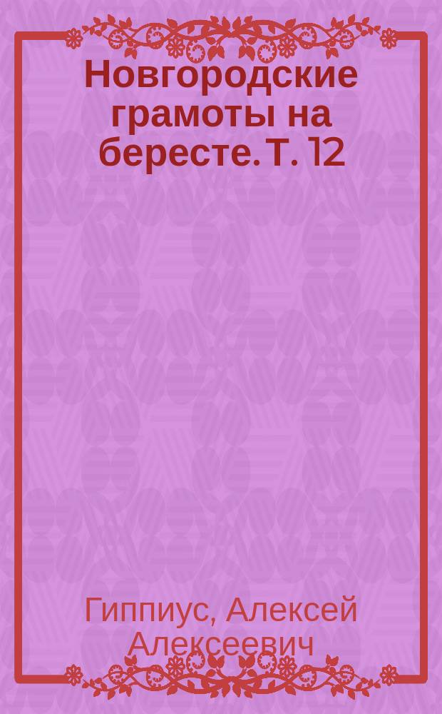 Новгородские грамоты на бересте. Т. 12 : (Из раскопок 2001-2014 гг.)