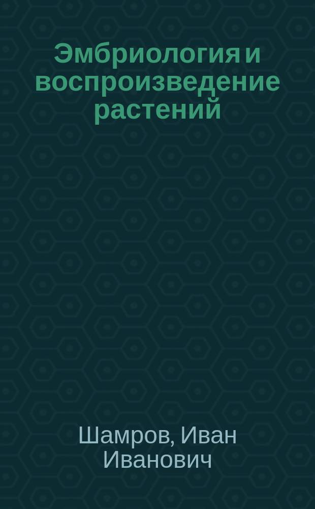Эмбриология и воспроизведение растений : учебное пособие : для студентов высших учебных заведений, обучающихся по направлению 44.03.01 "Педагогическое образование"