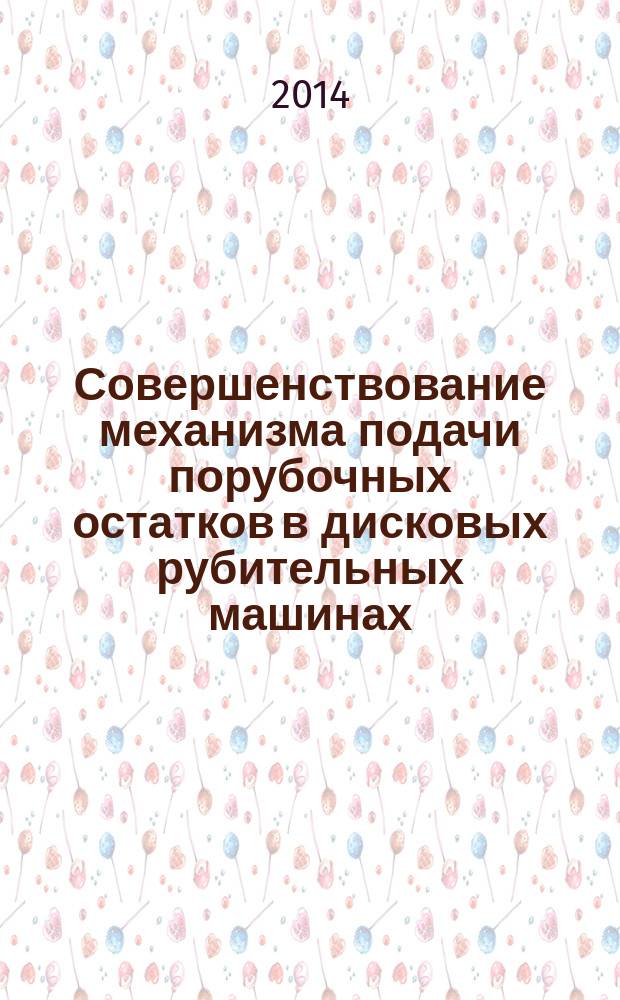 Совершенствование механизма подачи порубочных остатков в дисковых рубительных машинах : автореферат диссертации на соискание ученой степени кандидата технических наук : специальность 05.21.01 <Технология и машины лесозаготовок и лесного хозяйства>