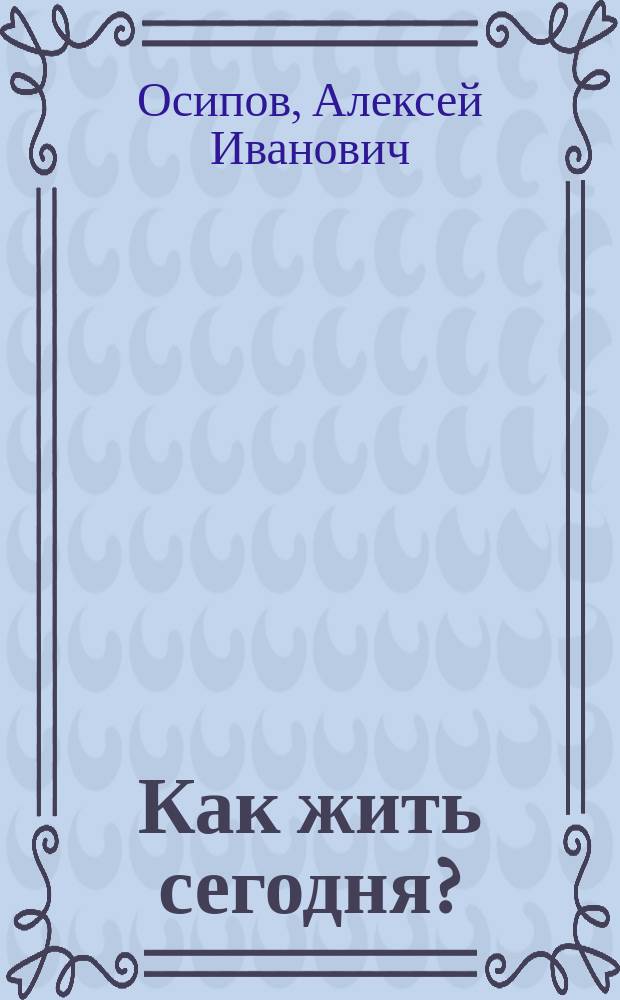 Как жить сегодня?; Что такое счастье?: из лекций профессора А. И. Осипова