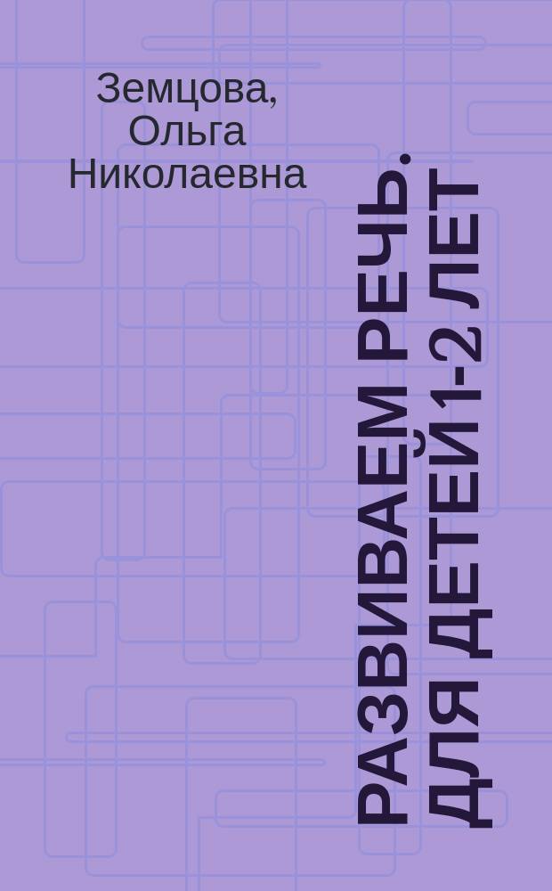 Развиваем речь. Для детей 1-2 лет : детям до трёх лет : 0+