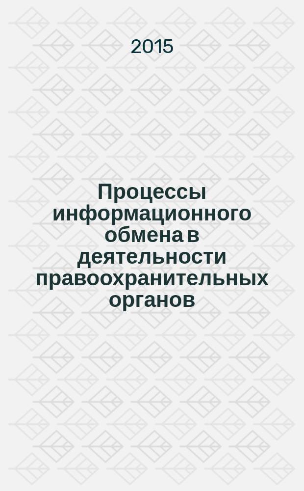 Процессы информационного обмена в деятельности правоохранительных органов: современное состояние и перспективы совершенствования : сборник научных статей