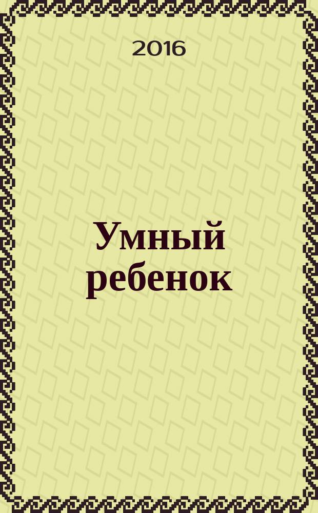 Умный ребенок : 100 развивающих занятий с детьми от 2 до 5 лет : интеллект, эмоции, общение, ловкость, этикет