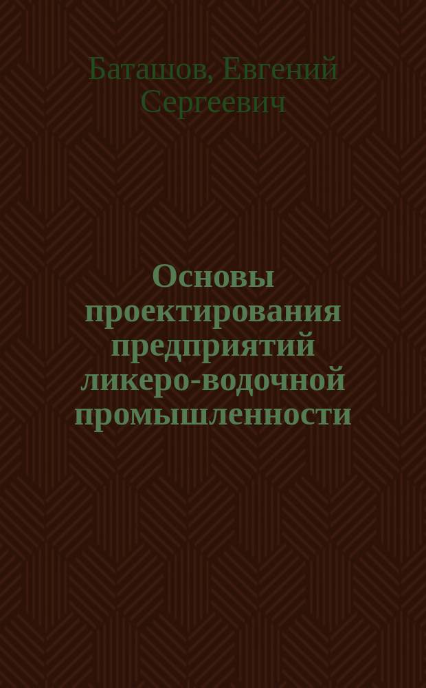 Основы проектирования предприятий ликеро-водочной промышленности : учебное пособие для бакалавров : по направлению подготовки 19.03.02 "Продукты питания из растительного сырья" (профиль "Технология бродильных производств и виноделие")