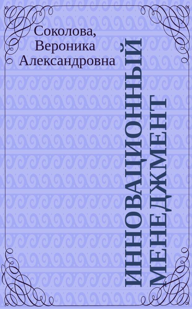Инновационный менеджмент = Innovation management : учебное пособие по английскому языку : по дисциплине "Основы технического перевода" для студентов высших учебных заведений, обучающихся по направлениям подготовки 080200.62 "Менеджмент", 22000.62 "Инноватика"