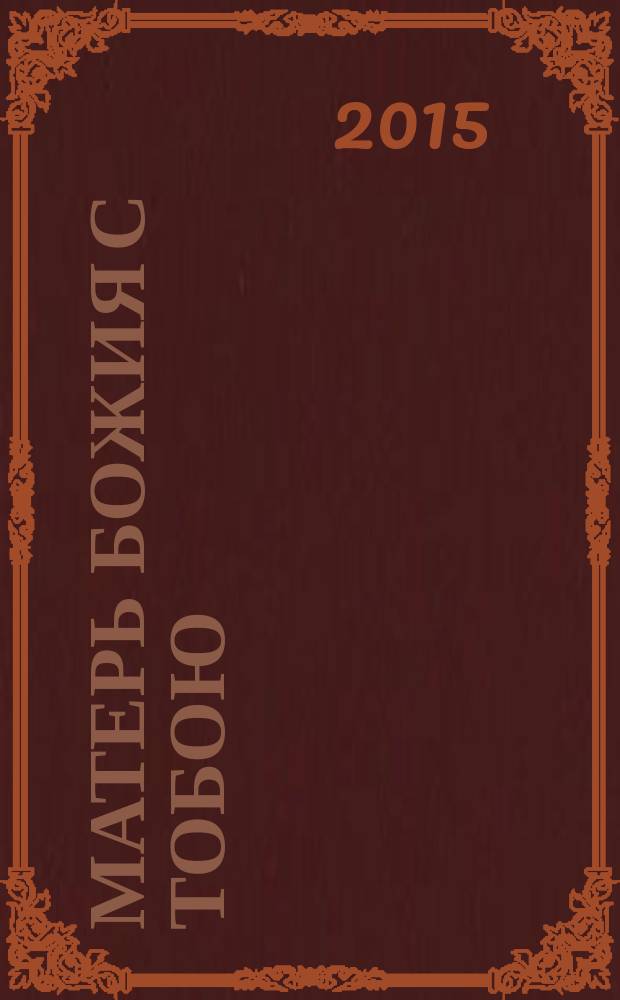 Матерь Божия с тобою : чудотворные иконы Пресвятой Богородицы