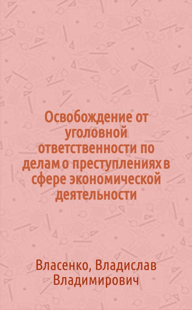 Освобождение от уголовной ответственности по делам о преступлениях в сфере экономической деятельности : автореферат диссертации на соискание ученой степени кандидата юридических наук : специальность 12.00.08 <Уголовное право и криминология; уголовно-исполнительное право>