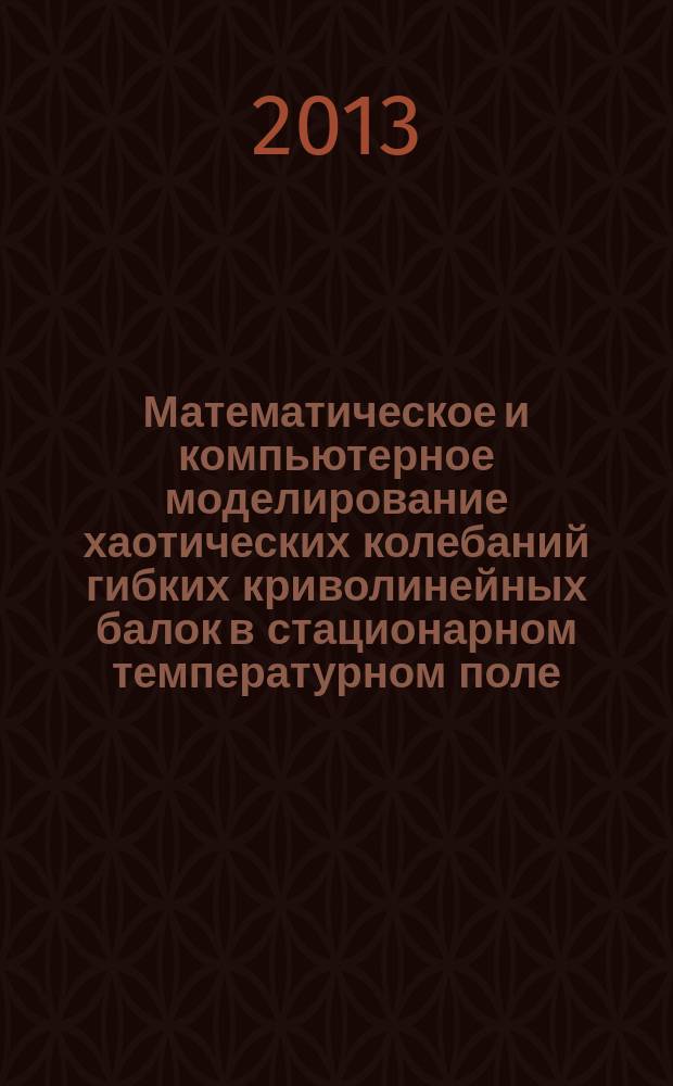 Математическое и компьютерное моделирование хаотических колебаний гибких криволинейных балок в стационарном температурном поле : автореферат диссертации на соискание ученой степени кандидата физико-математических наук : специальность 05.13.18 <Математическое моделирование, численные методы и комплексы программ>