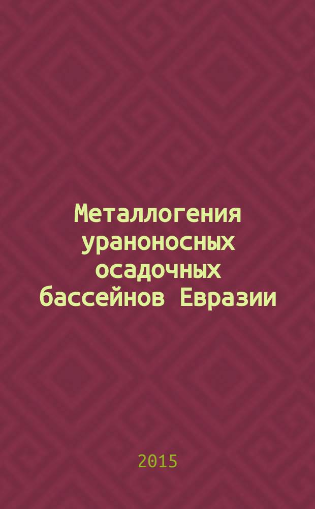 Металлогения ураноносных осадочных бассейнов Евразии = Metallogeny of Eurasia uranium-bearing sedimentary basins