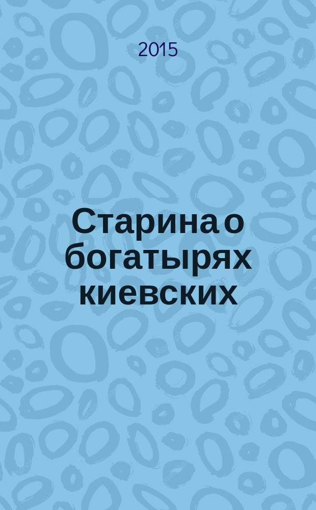 Старина о богатырях киевских : роман