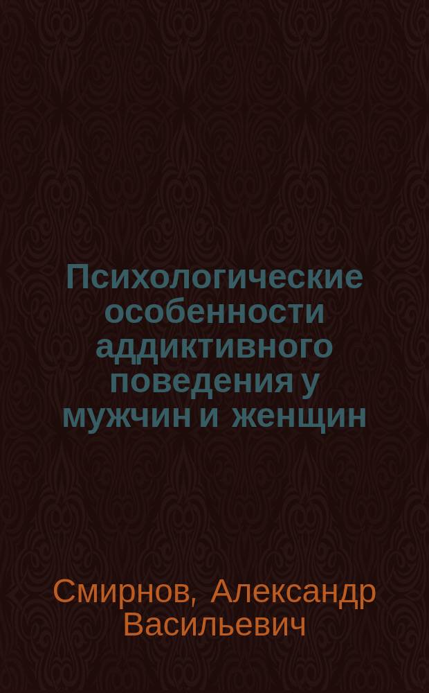 Психологические особенности аддиктивного поведения у мужчин и женщин : (монография)