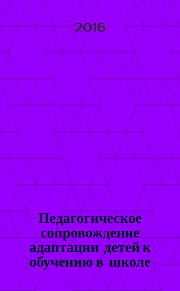 Педагогическое сопровождение адаптации детей к обучению в школе: теоретические и практические аспекты : учебное пособие : для студентов, обучающихся по направлениям подготовки "Психолого-педагогическое образование", "Педагогическое образование"