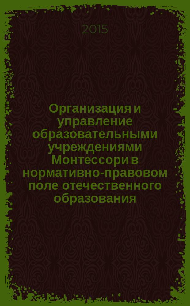 Организация и управление образовательными учреждениями Монтессори в нормативно-правовом поле отечественного образования : сборник материалов V всероссийской конференции "Интеграция педагогики М. Монтессори с отечественным образовательным пространством", 7-8 ноября 2015 г.