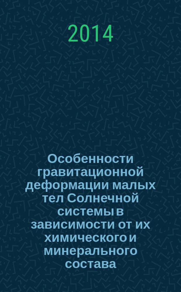 Особенности гравитационной деформации малых тел Солнечной системы в зависимости от их химического и минерального состава : автореферат диссертации на соискание ученой степени кандидата геолого-минералогических наук : специальность 25.00.09 <Геохимия, геохимические методы поисков полезных ископаемых>