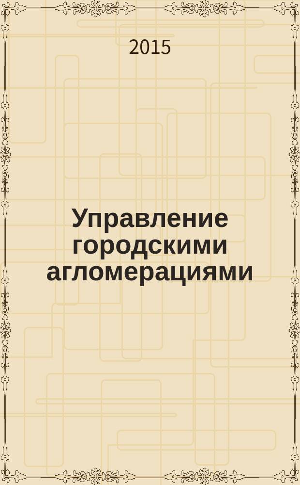 Управление городскими агломерациями : учебное пособие : по направлению "Государственное муниципальное управление", очной и заочной форм обучения