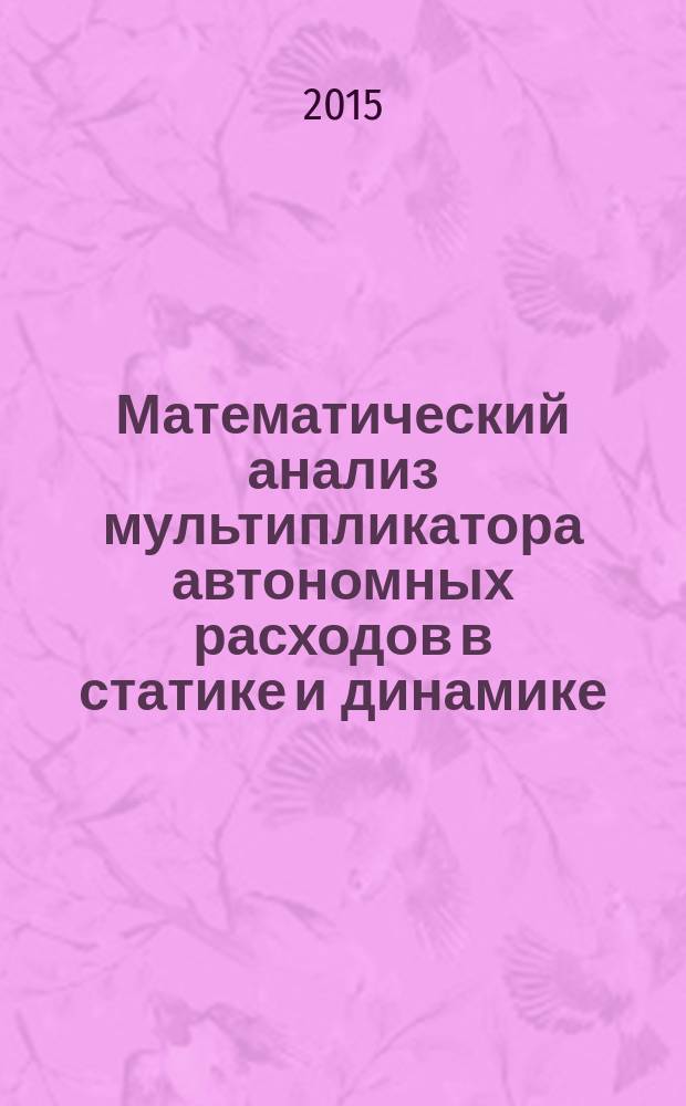 Математический анализ мультипликатора автономных расходов в статике и динамике : монография