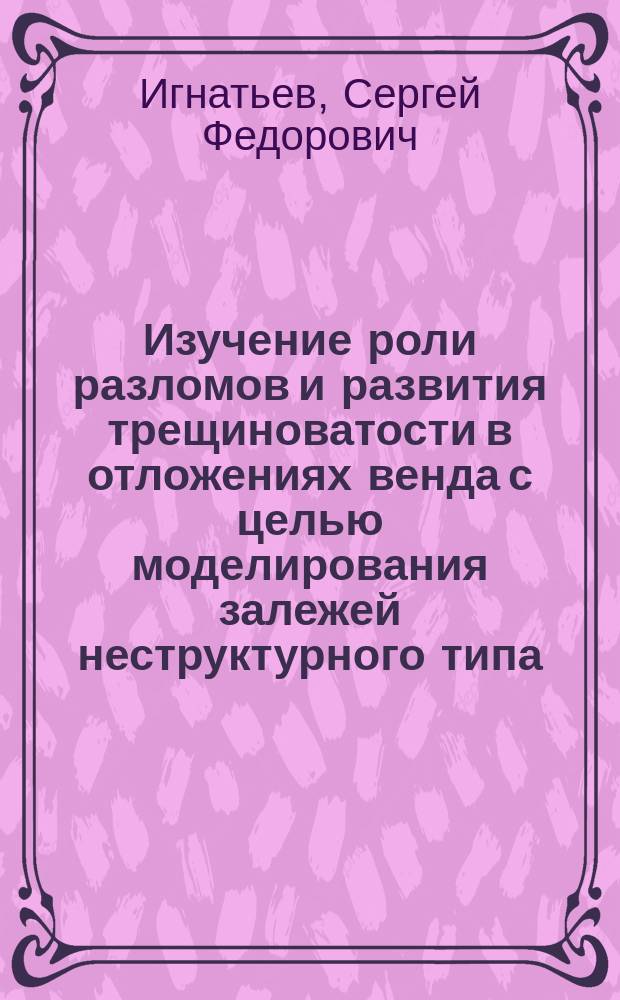 Изучение роли разломов и развития трещиноватости в отложениях венда с целью моделирования залежей неструктурного типа (на примере Оморинского месторождений) : автореферат диссертации на соискание ученой степени кандидата геолого-минералогических наук : специальность 25.00.12 <Геология, поиски и разведка нефтяных и газовых месторождений>