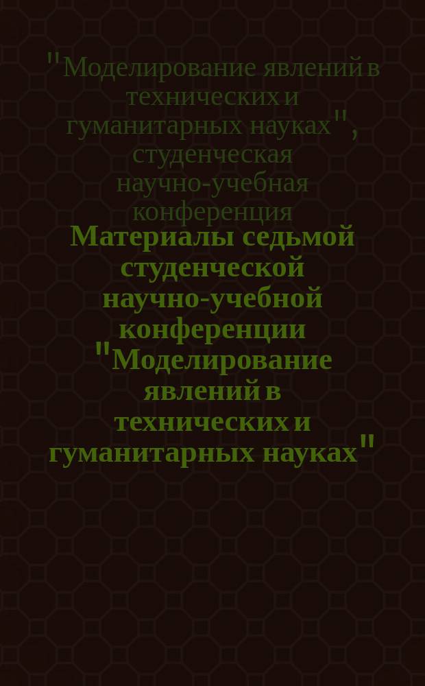 Материалы седьмой студенческой научно-учебной конференции "Моделирование явлений в технических и гуманитарных науках", 22 мая 2014 года