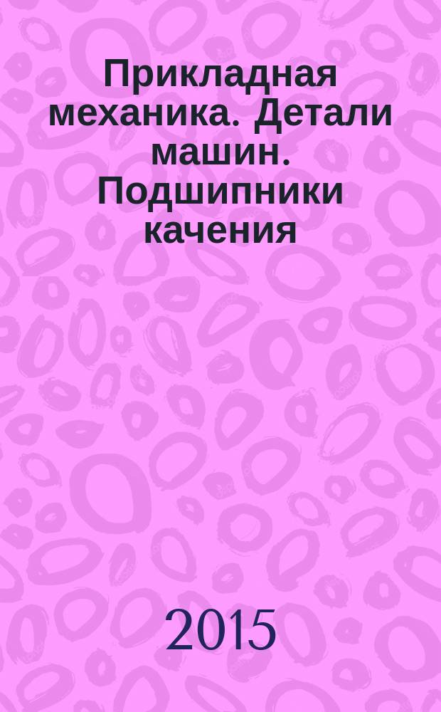 Прикладная механика. Детали машин. Подшипники качения : методические указания для самостоятельной работы студентов специальности 21.05.04